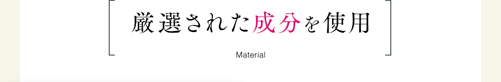 厳選された成分を使用Material