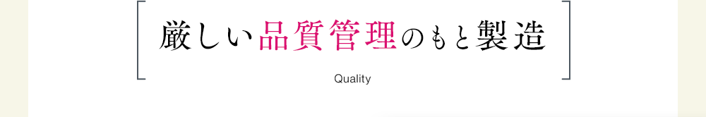 厳しい品質管理のもと製造Quality