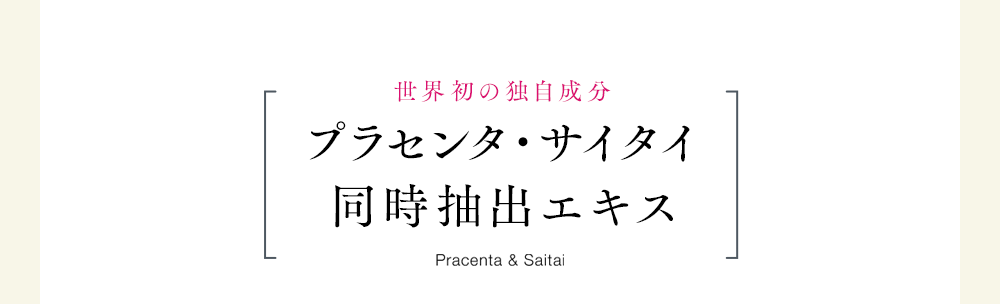 世界初の独自成分プラセンタ・サイタイ同時抽出エキスPracenta & Saitai