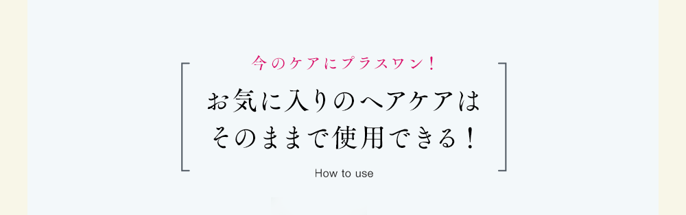 今のケアにプラスワン！お気に入りのヘアケアはそのままで使用できる！How to useいつものシャンプー＋すすぎ→epo premium hematin→いつものトリートメント＋すすぎ