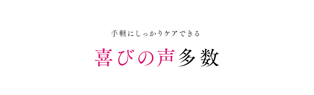 手軽にしっかりケアできる喜びの声多数